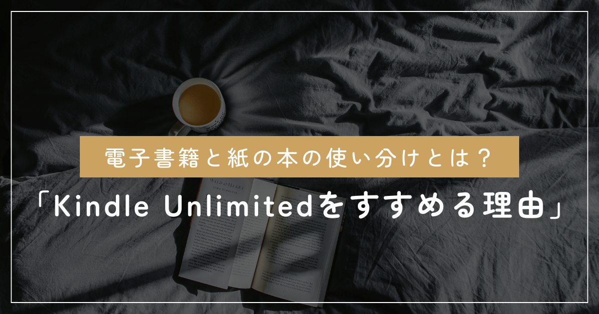 電子書籍と紙の本の使い分けとは？「私がKindle Unlimitedをすすめる理由」